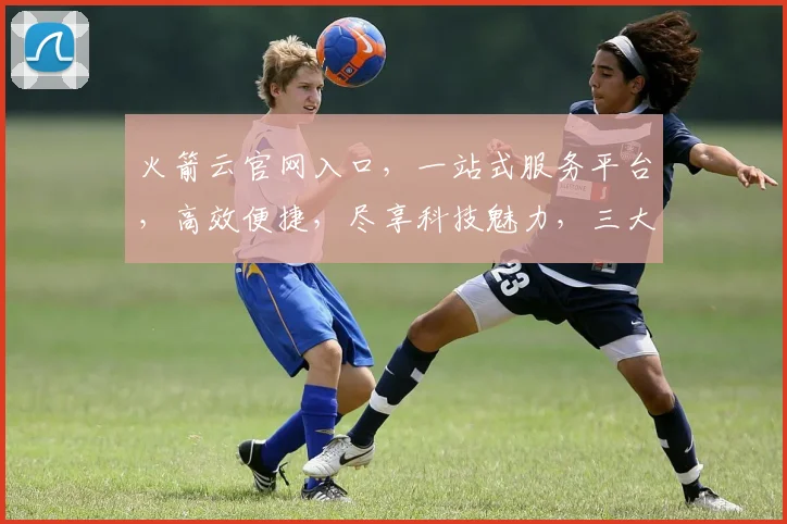 火箭云官网入口，一站式服务平台，高效便捷，尽享科技魅力，三大特色功能，引领未来
