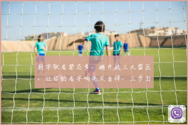 新字取名禁忌多，避开这三大雷区，让你的名字响亮又吉祥，三步打造完美好名