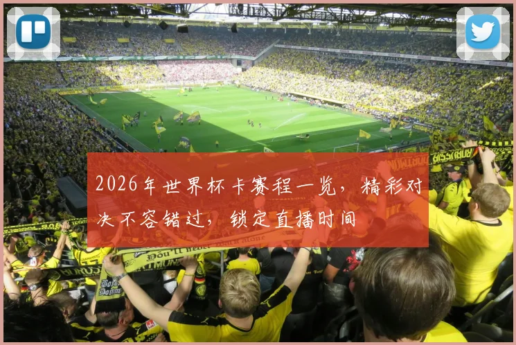 2026年世界杯卡赛程一览，精彩对决不容错过，锁定直播时间