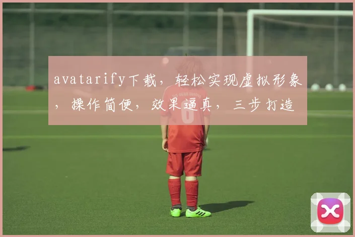 avatarify下载，轻松实现虚拟形象，操作简便，效果逼真，三步打造个性化虚拟形象，不容错过