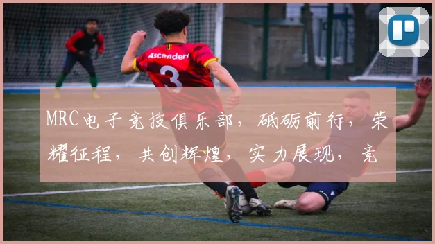 MRC电子竞技俱乐部，砥砺前行，荣耀征程，共创辉煌，实力展现，竞技巅峰，三冠王霸主