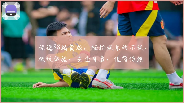 优德88精简版，轻松娱乐两不误，极致体验，安全可靠，值得信赖