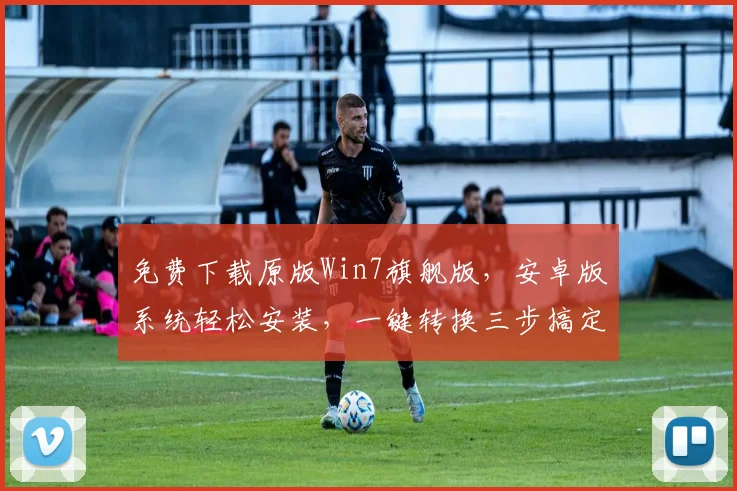 免费下载原版Win7旗舰版，安卓版系统轻松安装，一键转换三步搞定