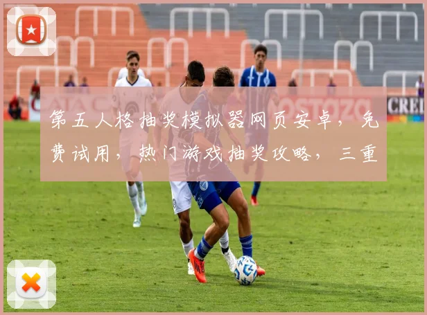 第五人格抽奖模拟器网页安卓，免费试用，热门游戏抽奖攻略，三重福利惊喜不断，速来体验