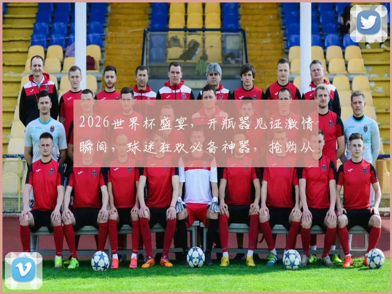 2026世界杯盛宴，开瓶器见证激情瞬间，球迷狂欢必备神器，抢购从速