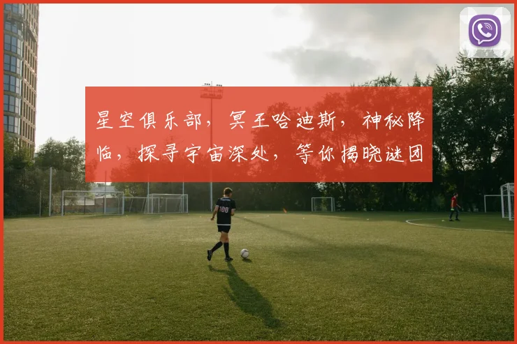 星空俱乐部，冥王哈迪斯，神秘降临，探寻宇宙深处，等你揭晓谜团，共赴星际之旅。